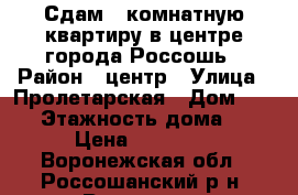 Сдам 1-комнатную квартиру в центре города Россошь › Район ­ центр › Улица ­ Пролетарская › Дом ­ 117 › Этажность дома ­ 5 › Цена ­ 12 000 - Воронежская обл., Россошанский р-н, Россошь г. Недвижимость » Квартиры аренда   